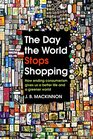 The Day the World Stops Shopping How ending consumerism gives us a better life and a greener world
