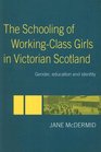The Schooling of Working Class Girls in Victorian Scotland Gender Education and Identity