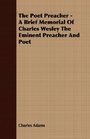 The Poet Preacher  A Brief Memorial Of Charles Wesley The Eminent Preacher And Poet