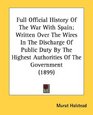 Full Official History Of The War With Spain Written Over The Wires In The Discharge Of Public Duty By The Highest Authorities Of The Government