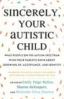 Sincerely Your Autistic Child What People on the Autism Spectrum Wish Their Parents Knew About Growing Up Acceptance and Identity