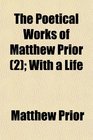 The Poetical Works of Matthew Prior  With a Life