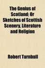 The Genius of Scotland Or Sketches of Scottish Scenery Literature and Religion