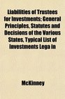 Liabilities of Trustees for Investments General Principles Statutes and Decisions of the Various States Typical List of Investments Lega in