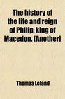 The History of the Life and Reign of Philip King of Macedon