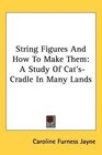 String Figures And How To Make Them A Study Of Cat'sCradle In Many Lands