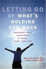 Letting Go of What's Holding You Back Maximize Your Happiness in Work Love and Life
