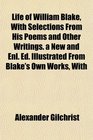 Life of William Blake With Selections From His Poems and Other Writings a New and Enl Ed Illustrated From Blake's Own Works With