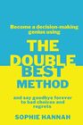 The Double Best Method Become a decisionmaking genius and say goodbye forever to bad choices and regrets