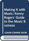 Making It with Music Kenny Rogers' Guide to the Music Business