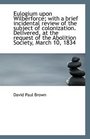 Eulogium upon Wilberforce with a brief incidental review of the subject of colonization Delivered