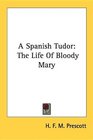 A Spanish Tudor The Life Of Bloody Mary