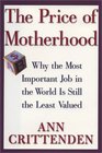 The Price of Motherhood Why the Most Important Job in the World Is Still the Least Valued