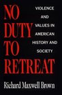 No Duty to Retreat Violence and Values in American History and Society