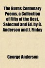 The Burns Centenary Poems a Collection of Fifty of the Best Selected and Ed by G Anderson and J Finlay