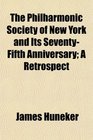The Philharmonic Society of New York and Its SeventyFifth Anniversary A Retrospect