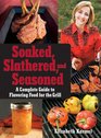 Soaked Slathered and Seasoned A Complete Guide to Flavoring Food for the Grill
