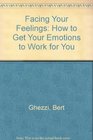 Facing Your Feelings How to Get Your Emotions to Work for You