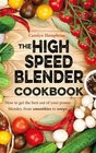 The High Speed Blender Cookbook How to Get the Best Out of Your Power Blender from Smoothies to Soups