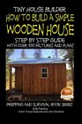 Tiny House Builder - How to Build a Simple Wooden House - Step By Step Guide With Over 100 Pictures and Plans