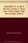 Alcestiad Or a Life in the Sun A Play in Three Acts With a Satyr Play the Drunken Sisters