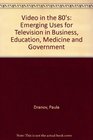 Video in the 80's Emerging Uses for Television in Business Education Medicine and Government