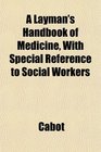 A Layman's Handbook of Medicine With Special Reference to Social Workers