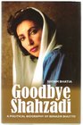 Goodbye Shahzadi A Political Biography of Benazir Bhutto