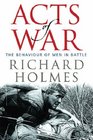 Acts of War The Behaviour of Men in Battle