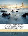 English Botany Or Coloured Figures of British Plants