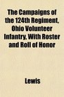 The Campaigns of the 124th Regiment Ohio Volunteer Infantry With Roster and Roll of Honor