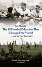 The 10 Football Matches That Changed The World  And the One That Didn't