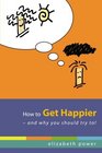 How to Get Happierand Why You Should Try To