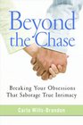 Beyond the Chase Breaking Your Obsessions that Sabotage True Intimacy