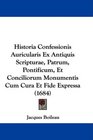 Historia Confessionis Auricularis Ex Antiquis Scripturae Patrum Pontificum Et Conciliorum Monumentis Cum Cura Et Fide Expressa