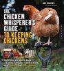 The Chicken Whisperer's Guide to Keeping Chickens: Everything You Need to Know . . . and Didn't Know You Needed to Know About Backyard and Urban Chickens