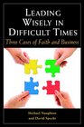Leading Wisely in Difficult Times Three Cases of Faith and Business