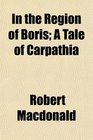 In the Region of Boris A Tale of Carpathia