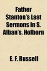 Father Stanton's Last Sermons in S Alban's Holborn