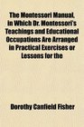The Montessori Manual in Which Dr Montessori's Teachings and Educational Occupations Are Arranged in Practical Exercises or Lessons for the