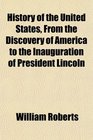 History of the United States From the Discovery of America to the Inauguration of President Lincoln