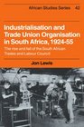 Industrialisation and Trade Union Organization in South Africa 19241955 The Rise and Fall of the South African Trades and Labour Council