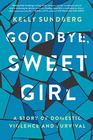 Goodbye Sweet Girl A Story of Domestic Violence and Survival
