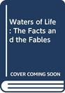 Waters of Life The Facts and the Fables