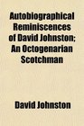 Autobiographical Reminiscences of David Johnston An Octogenarian Scotchman