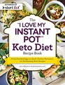 The I Love My Instant Pot Keto Diet Recipe Book From Poached Eggs to Quick Chicken Parmesan 175 FatBurning Keto Recipes
