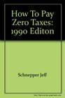 How to Pay Zero Taxes 1990 Editon