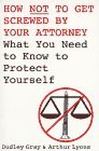 How Not to Get Screwed by Your Attorney What You Need to Know to Protect Yourself