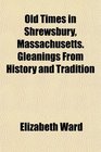 Old Times in Shrewsbury Massachusetts Gleanings From History and Tradition