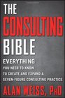 The Consulting Bible Everything You Need to Know to Create and Expand a SevenFigure Consulting Practice